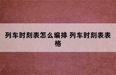 列车时刻表怎么编排 列车时刻表表格